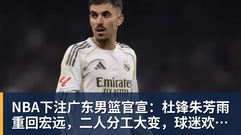 NBA下注广东男篮官宣:杜锋朱芳雨重回宏远,二人分工大变,球迷欢呼不已