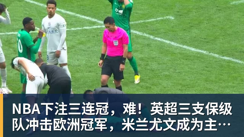 NBA下注三连冠，难！英超三支保级队冲击欧洲冠军，米兰尤文成为主要对手