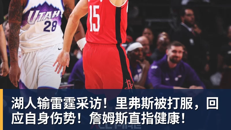湖人输雷霆采访！里弗斯被打服，回应自身伤势！詹姆斯直指健康！