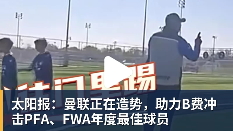太阳报:曼联正在造势,助力B费冲击PFA、FWA年度最佳球员