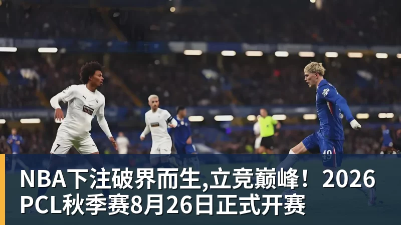 NBA下注破界而生,立竞巅峰！2026PCL秋季赛8月26日正式开赛
