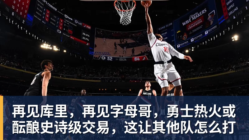 再见库里,再见字母哥,勇士热火或酝酿史诗级交易,这让其他队怎么打