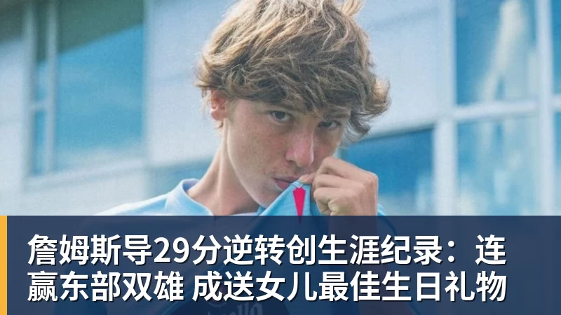 詹姆斯导29分逆转创生涯纪录:连赢东部双雄 成送女儿最佳生日礼物