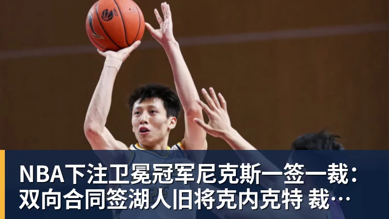 NBA下注卫冕冠军尼克斯一签一裁：双向合同签湖人旧将克内克特 裁掉麦卡勒