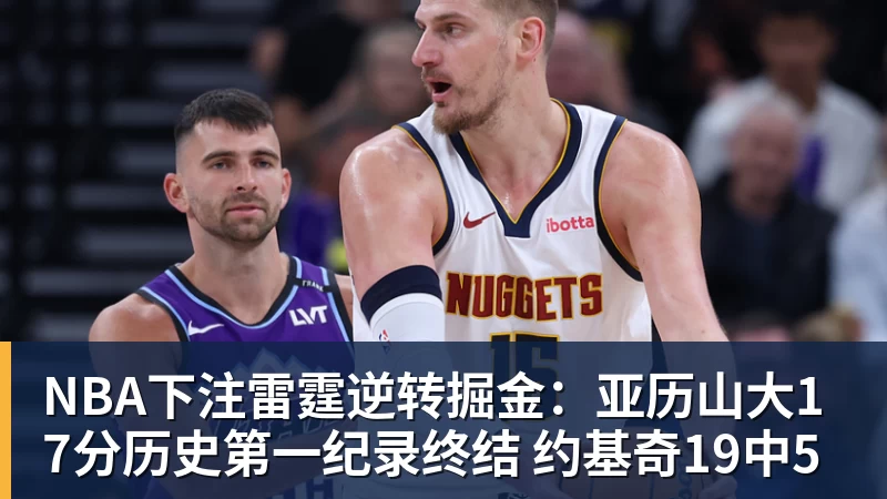 NBA下注雷霆逆转掘金：亚历山大17分历史第一纪录终结 约基奇19中5